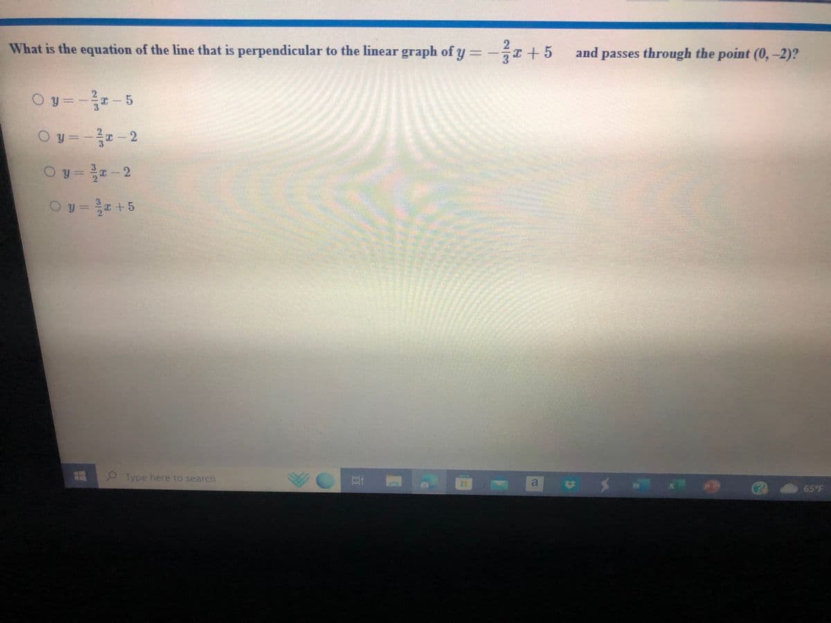 What is the equation of the line that is perpendicular to the linear graph of y = -x +5 and passes through the point (0,-2)?
Oy=-x-5
Oy=-²-2
0y=-2
Oy=+5
Type here to search
BA
65°F