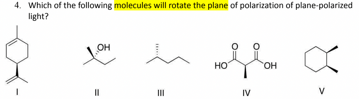 4. Which of the following molecules will rotate the plane of polarization of plane-polarized
light?
1.04
=
||
=
Holla
HO
OH
IV
a
V