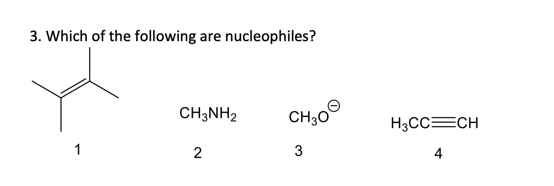 3. Which of the following are nucleophiles?
1
CH3NH2
2
CH3O
3
H3CC=CH
