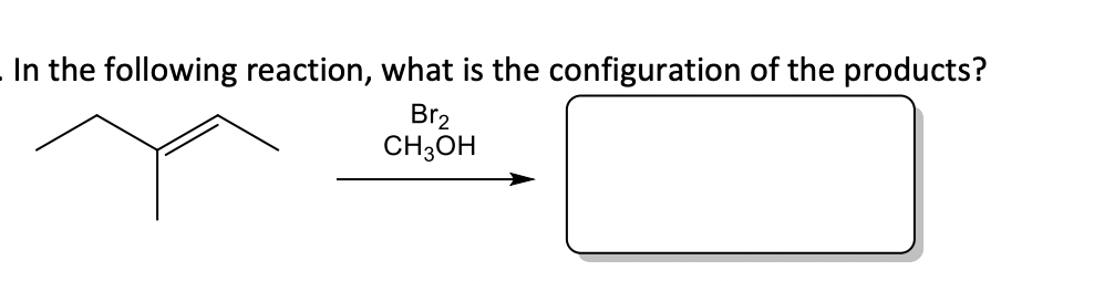 In the following reaction, what is the configuration of the products?
Br₂
CH3OH