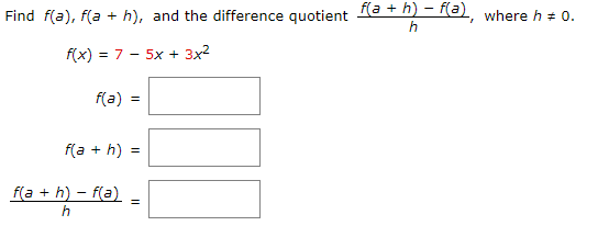 Find f(a), f(a + h), and the difference quotient la + h) - f(a), where h + 0.
h
f(x) = 7 - 5x + 3x2
f(a)
f(a + h) =
f(a + h) – f(a)
h
