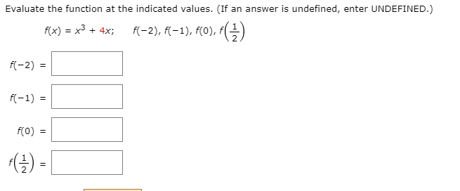 Evaluate the function at the indicated values. (If an answer is undefined, enter UNDEFINED.)
f(x) = x3 + 4x;
f(-2), f(-1), f(0), f(
f(-2)
f(-1) =
f(0)
-/2
