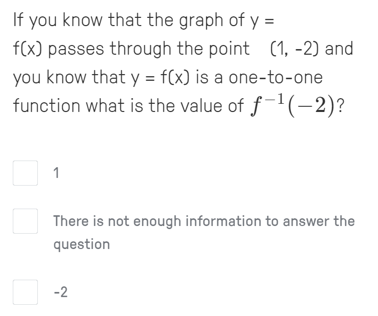 If you know that the graph of y =
f(x) passes through the point (1, -2) and
%3D
you know that y = f(x) is a one-to-one
function what is the value of f-1(-2)?
1
There is not enough information to answer the
question
-2
