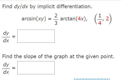 Find dy/dx by implicit differentiation.
2
arcsin(xy)
3
arctan(4x), G 2)
dy
dx
Find the slope of the graph at the given point.
dy
dx
