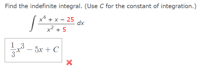 Find the indefinite integral. (Use C for the constant of integration.)
x* + x – 25
dx
x2 + 5
1 3
3
it.
- 5х + C
