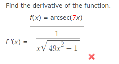 Find the derivative of the function.
f(x) = arcsec(7x)
1
f '(x)
xV 49x – 1
|
