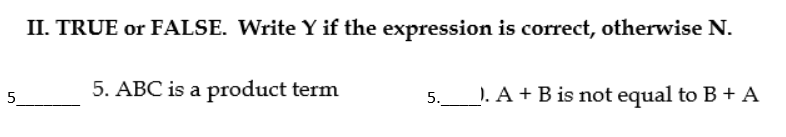 II. TRUE or FALSE. Write Y if the expression is correct, otherwise N.
5. ABC is a product term
_). A + B is not equal to B + A
5
5.
