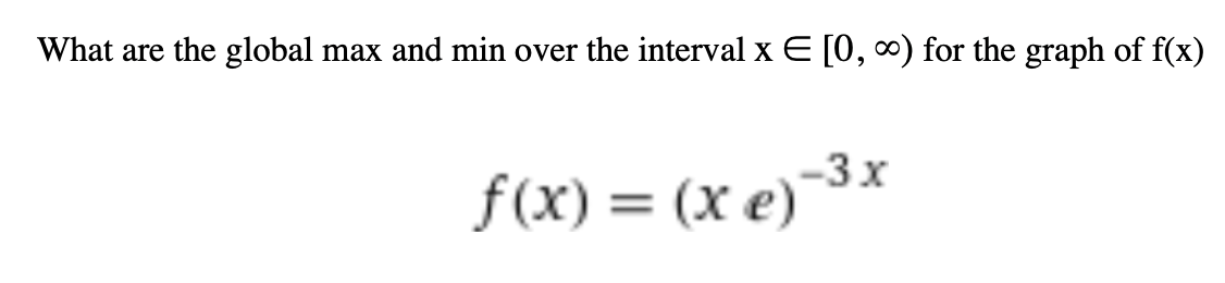 What are the global max and min over the interval x E [0, 0) for the graph of f(x)
f(x) = (x e)-3x
