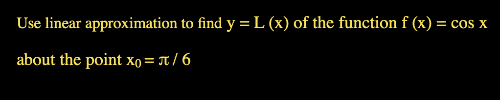 Use linear approximation to find y =L (x) of the function f (x) :
= Cos X
about the point xo= T/ 6
