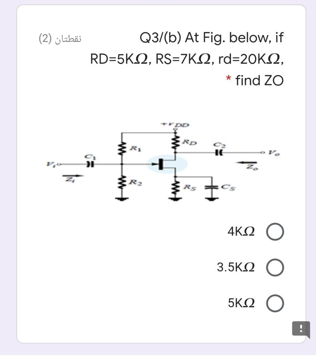 نقطتان )2(
Q3/(b) At Fig. below, if
RD-5ΚΩ, RS=7ΚΩ, rd=20KΩ,
* find ZΟ
VDD
Rp
C2
HE
R1
R2
Rs
4ΚΩ Ο
3.5KΩ
Ο
5ΚΩ Ο
