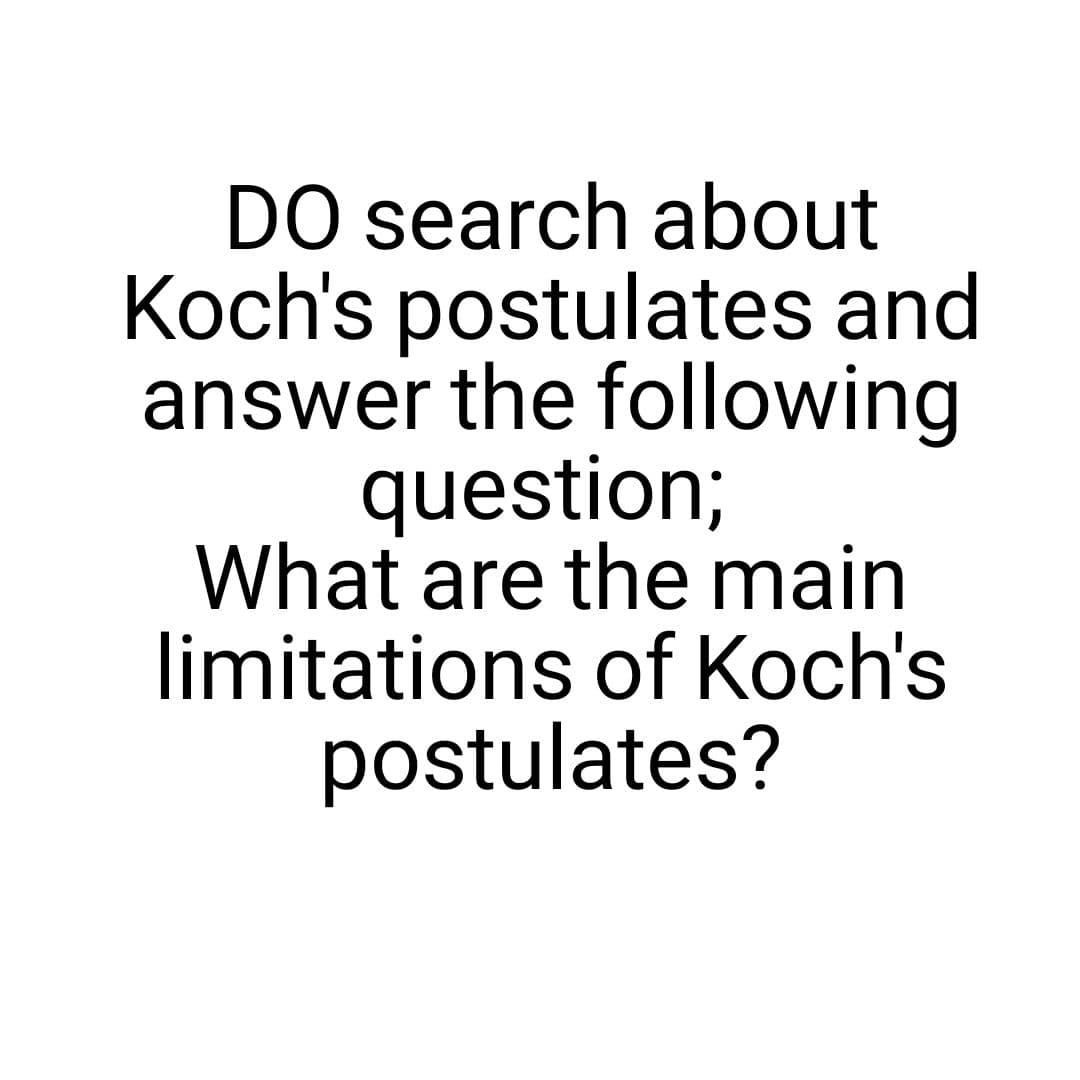 DO search about
Koch's postulates and
answer the following
question%;
What are the main
limitations of Koch's
postulates?
