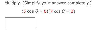 Multiply. (Simplify your answer completely.)
(5 cos e + 6)(7 cos 0 – 2)
