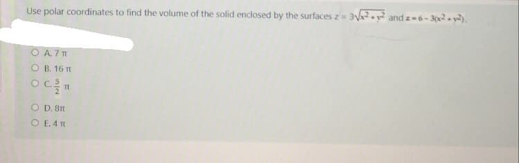 and z 6-30x2• y2).
Use polar coordinates to find the volume of the solid enclosed by the surfaces z=
O A.7
O B. 16 T
O D. 8T
O E. 4 TE
