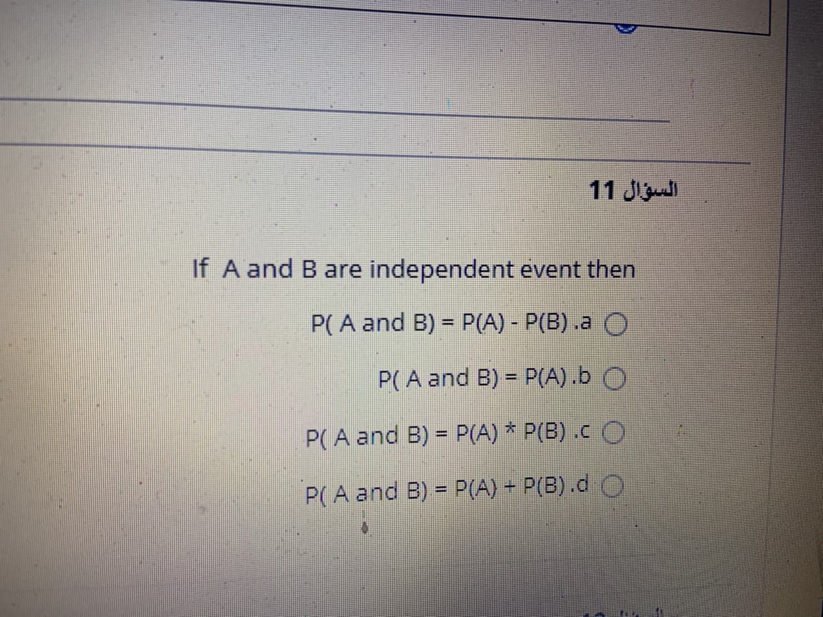 11 J
If A and B are independent event then
P(A and B) = P(A) - P(B) .a O
P(A and B) = P(A).b O
P(A and B) = P(A) * P(B) .c O
%3D
P(A and B) = P(A) + P(B).d O
