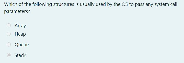 Which of the following structures is usually used by the OS to pass any system call
parameters?
O Array
О Неар
Queue
Stack
