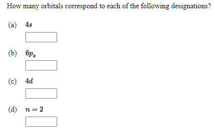 How many orbitals correspond to each of the following designations?
(a) 4s
(b) 6pz
(c) 4d
(d) n = 2
