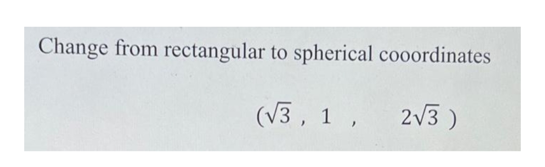 Change from rectangular to spherical cooordinates
(√3, 1, 2√3)