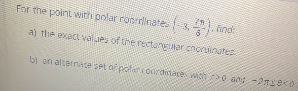 7T
For the point with polar coordinates -3,
A, find:
a) the exact values of the rectangular coordinates.
b) an alternate set of polar coordinates with r>0 and - 2TS0<0
