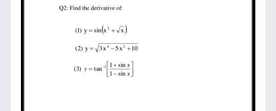 Q2: Find the derivative of:
(1) y = sin(x* + V5)
(2) y = 3x -5x +10
1+ sin x
- sin x
(3) y= tan
%3D

