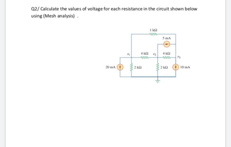 Q2/ Calculate the values of voltage for each resistance in the circuit shown below
using (Mesh analysis).
www
5 mA
www
20 ma O
2 ka
10 mA
wwH
ww
