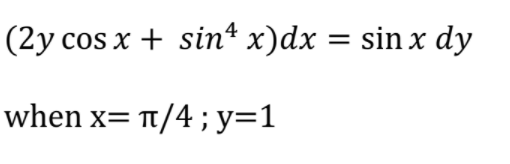 (2y cos x + sin“ x)dx = sin x dy
when x= t/4; y=1

