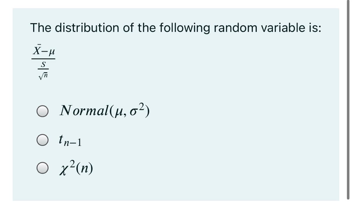 The distribution of the following random variable is:
X-H
S
O Normal(u, o²)
O tn-1
O x²(n)
