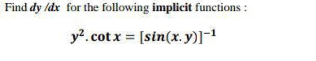 Find dy /dx for the following implicit functions:
y?.cot x = [sin(x. y)]-1
%3D
