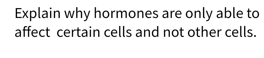 Explain why hormones are only able to
affect certain cells and not other cells.
