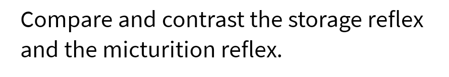 Compare and contrast the storage reflex
and the micturition reflex.
