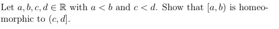 Let a, b, c, d e R with a < b and c < d. Show that [a, b) is homeo-
morphic to (c, d].
