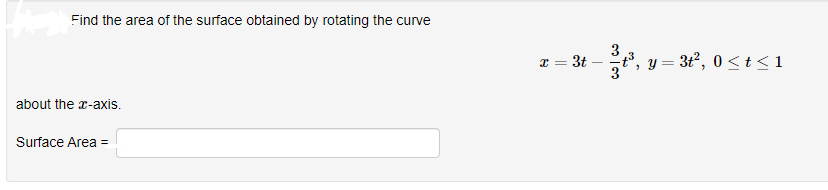 Find the area of the surface obtained by rotating the curve
x = 3t
3.
t3, y = 3t², 0 <t<1
about the r-axis.
Surface Area =
