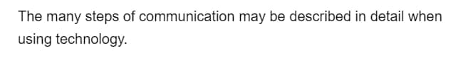 The many steps of communication may be described in detail when
using technology.