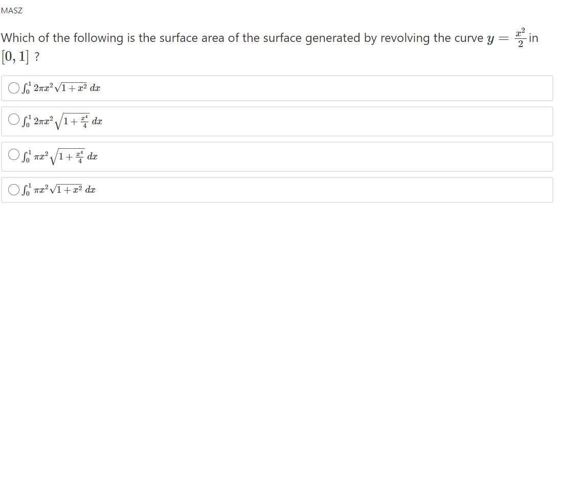 MASZ
Which of the following is the surface area of the surface generated by revolving the curve y =
in
[0, 1] ?
OS 2rx² /1+ æ² dx
2ma? /1+ dæ
Oso na? /1+ dæ
Oi T2? VI+ x² dx
