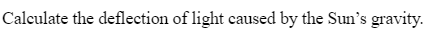 Calculate the deflection of light caused by the Sun's gravity.