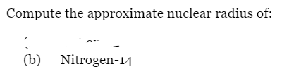 Compute the approximate nuclear radius of:
(b) Nitrogen-14