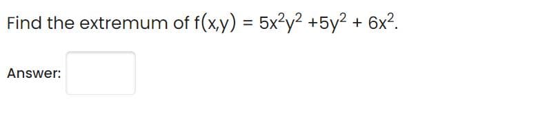 Find the extremum of f(x,y) = 5x²y? +5y² +
6x?.
Answer:

