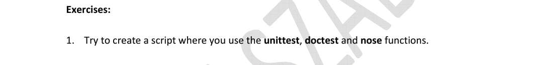 Exercises:
1. Try to create a script where you use the unittest, doctest and nose functions.
