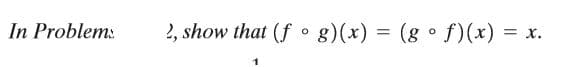 In Problem:
2, show that (f o g)(x) = (g ° f)(x) = x.
