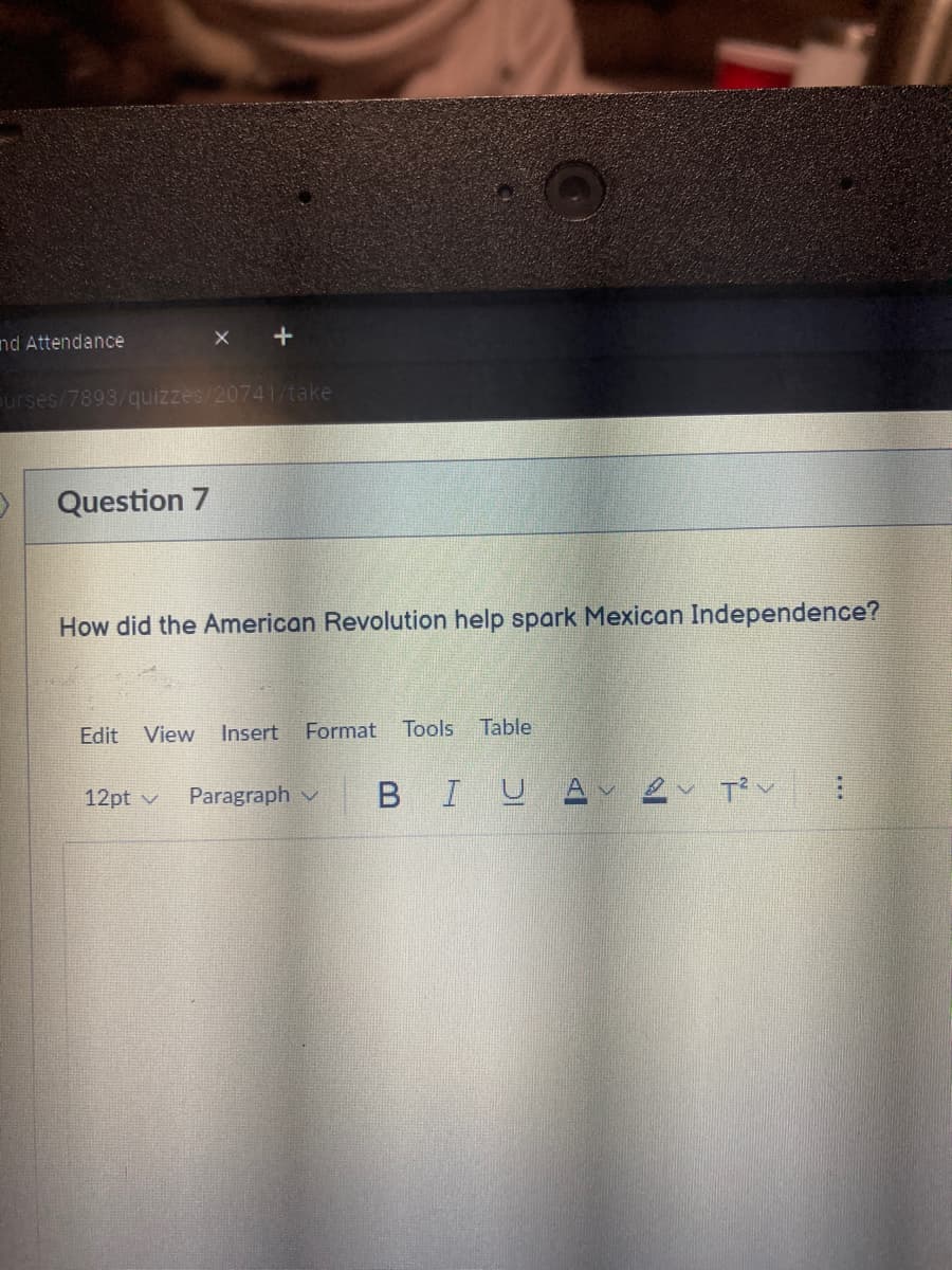 nd Attendance
surses/7893/quizzes/20741/take
Question 7
How did the American Revolution help spark Mexican Independence?
Edit View Insert Format
Tools
Table
12pt v
Paragraph v
В I
