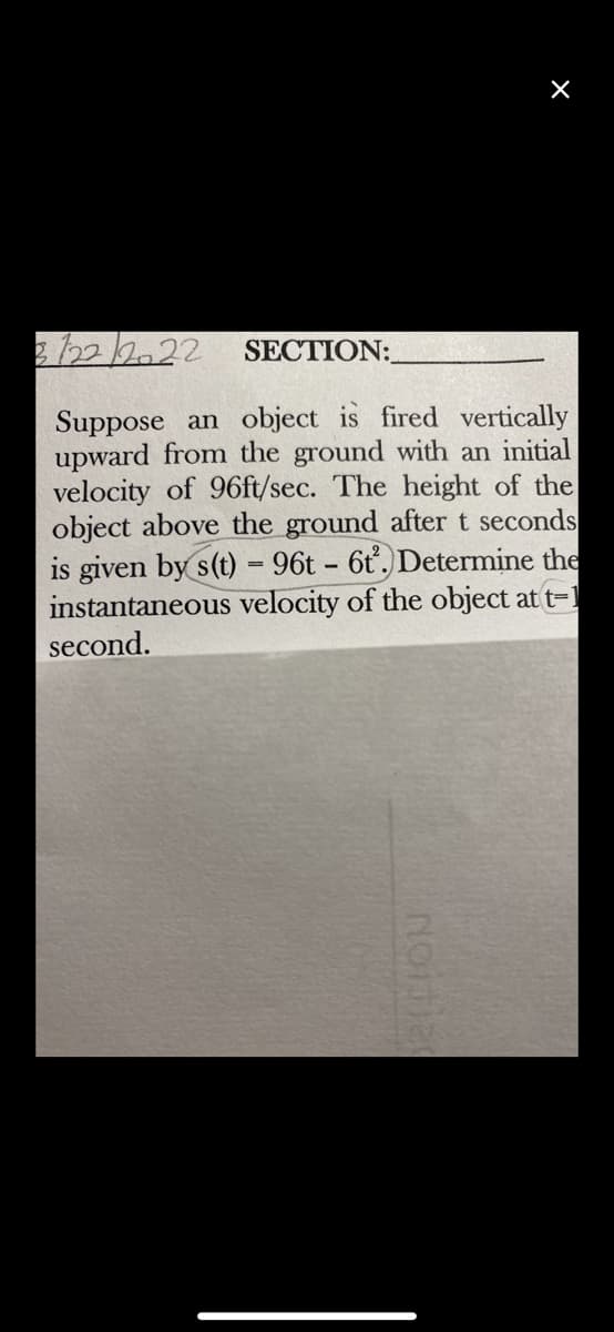 3122/2022
Suppose an object is fired vertically
upward from the ground with an initial
velocity of 96ft/sec. The height of the
object above the ground after t seconds
is given by s(t) = 96t - 6t². Determine the
instantaneous velocity of the object at t-1
second.
SECTION:
×
Noitian