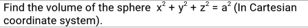 Find the volume of the sphere x? + y? + z? = a? (In Cartesian
coordinate system).
