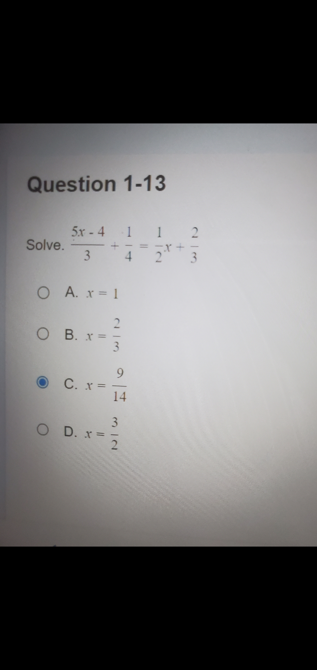 Question 1-13
5x - 4
1
Solve.
O A. x 1
O B. x =
3.
9.
C. x =
14
O D. x=
23
114
3.
