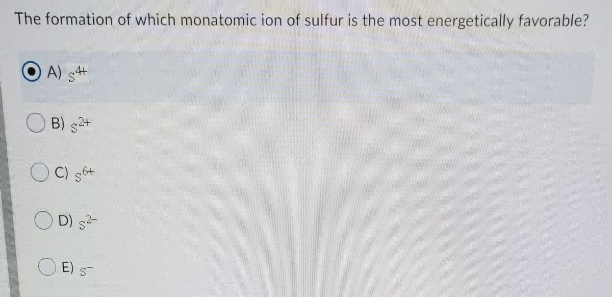 The formation of which monatomic ion of sulfur is the most energetically favorable?
A) s+
O B) s+
O C) st
D) s-
O E) s
