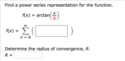 Find a power series representation for the function.
f(x) = arctan(X)
M) = È
n = 0
Determine the radius of convergence, R.
R =
