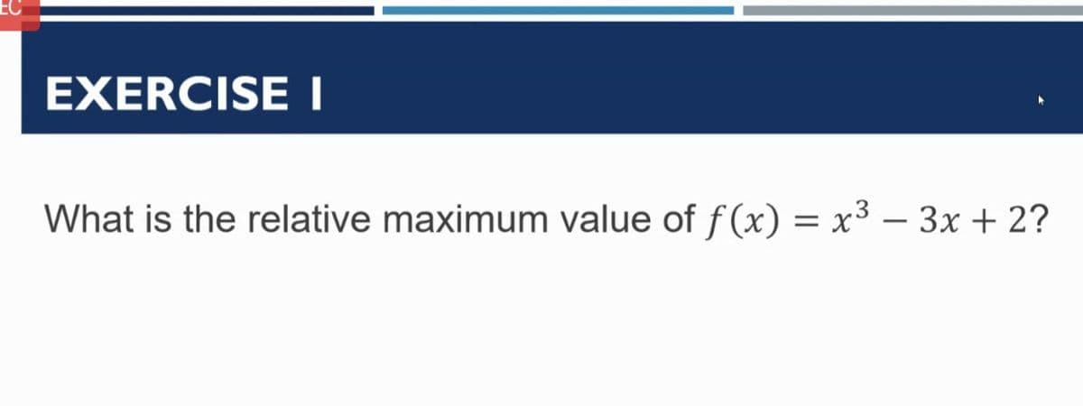 EC
EXERCISEI
What is the relative maximum value of f(x) = x³ – 3x + 2?
