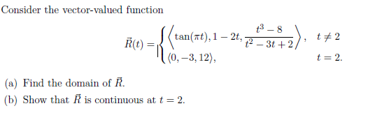 Consider the vector-valued function
Ŕ(t)
(a) Find the domain of R.
(b) Show that R is continuous at t = 2.
[{tan
tan(#t),1 — 2t,
-
(0, -3, 12),
1³-8
t²-3t+2/
$2),
t# 2
t = 2.