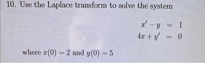 10. Use the Laplace transform to solve the system
1
-
4r +y
0.
where r(0) = 2 and y(0) = 5
%3D
