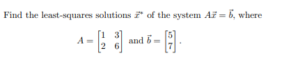 Find the least-squares solutions * of the system AF = b, where
[1 3]
A =
and b =
2 6
