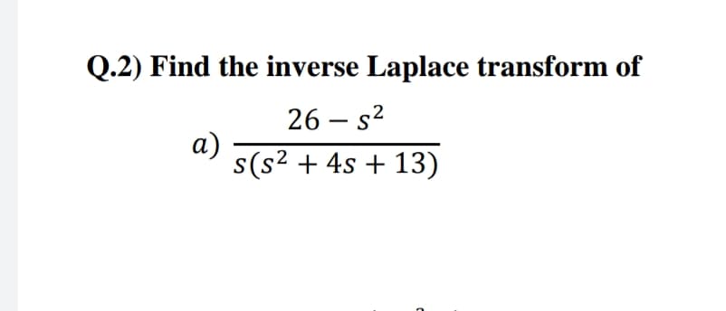 Q.2) Find the inverse Laplace transform of
26 – s?
a)
s(s² + 4s + 13)
2
