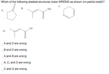 Which of the following skeletal structures is/are WRONG as shown (no partial credit)?
c.
B.
NH,
A
OH
D.
A and Dare wrong
Band Dare wrong
A and Bare wrong
A, C, and D are wrong
C and D are wrong
